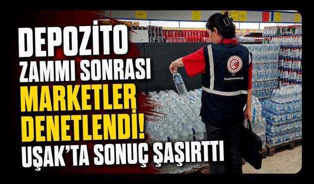Depozito Zammı Sonrası Marketler Denetlendi! Uşak'ta Sonuç Şaşırttı