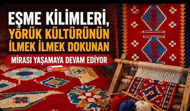 Eşme Kilimleri, Yörük Kültürünün İlmek İlmek Dokunan Mirası Yaşamaya Devam Ediyor