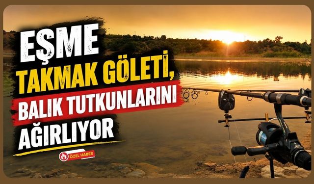 Eşme Takmak Göleti, Balık Tutkunlarını Ağırlıyor