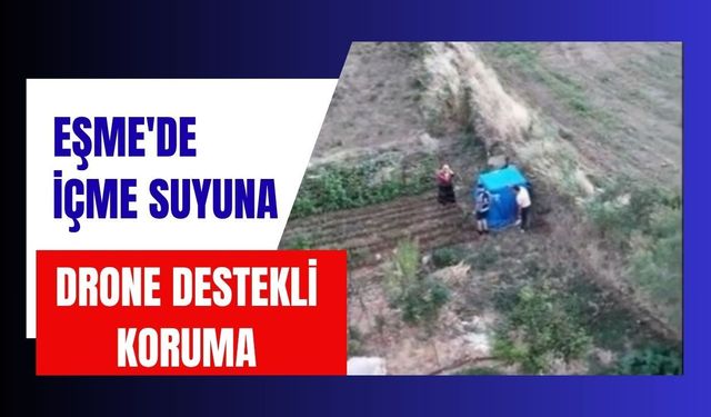 Eşme'de İçme Suyuna Drone Destekli Koruma