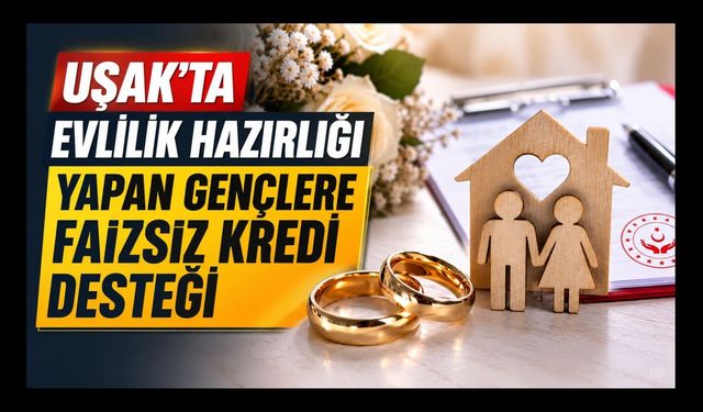 Uşak'ta Evlilik Hazırlığı Yapan Gençlere Faizsiz Kredi Desteği
