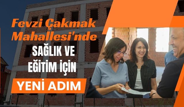 Fevzi Çakmak Mahallesi'nde Sağlık ve Eğitim İçin Yeni Adım