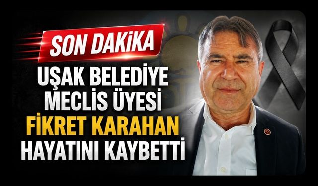 Uşak Belediye Meclis Üyesi Fikret Karahan Hayatını Kaybetti