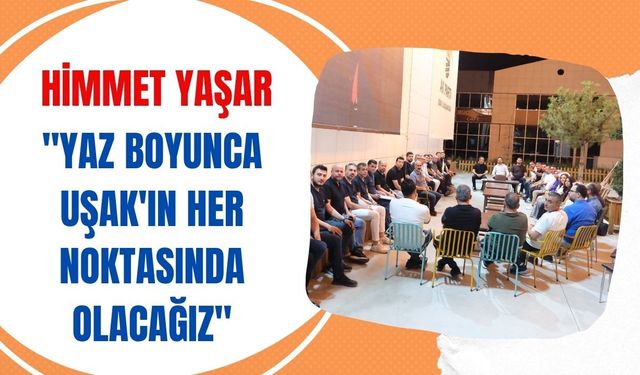 Himmet Yaşar: "Yaz Boyunca Uşak'ın Her Noktasında Olacağız"
