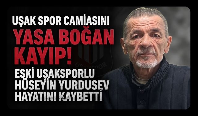 Uşak Spor Camiasını Yasa Boğan Kayıp! Eski Uşaksporlu Hüseyin Yurdusev Hayatını Kaybetti