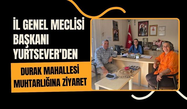 İl Genel Meclisi Başkanı Yurtsever'den Durak Mahallesi Muhtarlığına Ziyaret