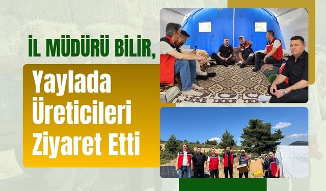 İl Müdürü Bilir, Yaylada Üreticileri Ziyaret Etti
