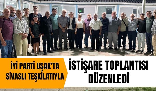 İYİ Parti Uşak'ta Sivaslı Teşkilatıyla İstişare Toplantısı Düzenledi