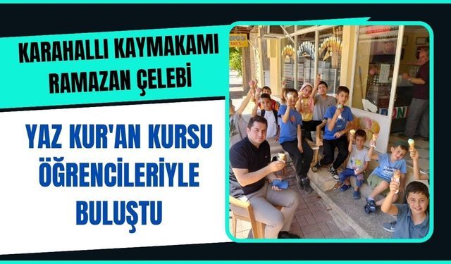 Karahallı Kaymakamı Ramazan Çelebi, Yaz Kur'an Kursu Öğrencileriyle Buluştu