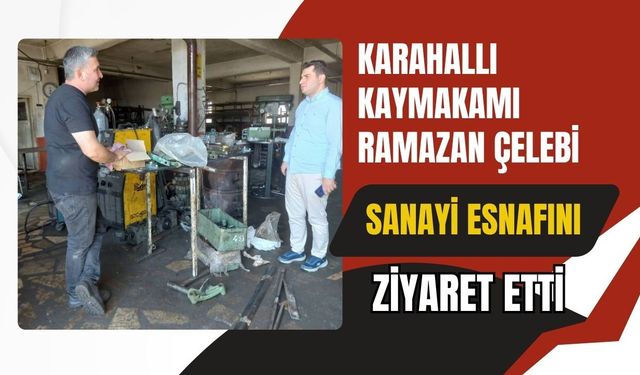 Karahallı Kaymakamı Ramazan Çelebi Sanayi Esnafını Ziyaret Etti