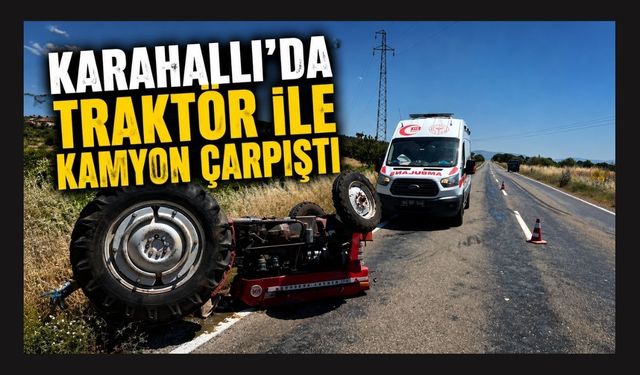 Karahallı'da Traktör ile Kamyon Çarpıştı