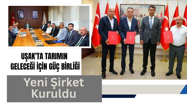 Uşak'ta Tarımın Geleceği İçin Güç Birliği: Yeni Şirket Kuruldu