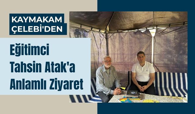 Kaymakam Çelebi'den Eğitimci Tahsin Atak'a Anlamlı Ziyaret