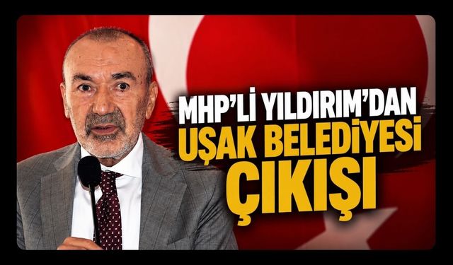 MHP'li Yıldırım'dan Uşak Belediyesi Çıkışı