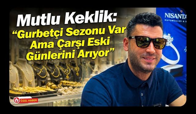 Mutlu Keklik: "Gurbetçi Sezonu Var Ama Çarşı Eski Günlerini Arıyor"