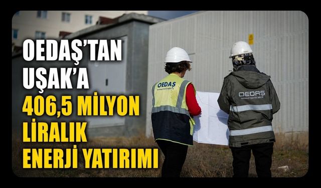 OEDAŞ'tan Uşak'a 406,5 Milyon Liralık Enerji Yatırımı