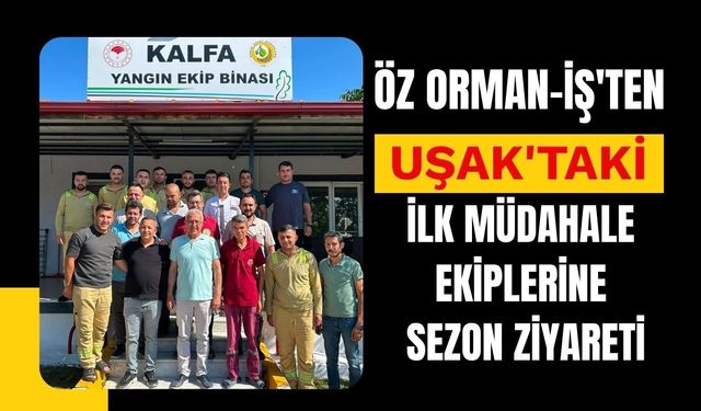 Öz Orman-İş'ten Uşak'taki İlk Müdahale Ekiplerine Sezon Ziyareti