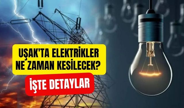 Uşak'ta Elektrikler Ne Zaman Kesilecek? İşte Detaylar