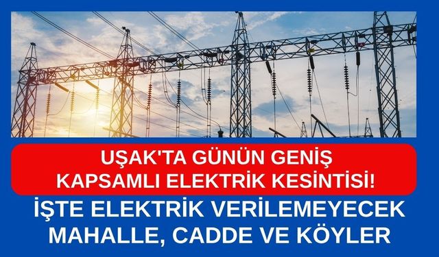 Uşak'ta Günü Geniş Kapsamlı Elektrik Kesintisi! İşte Elektrik Verilemeyecek Mahalle, Cadde ve Köyler