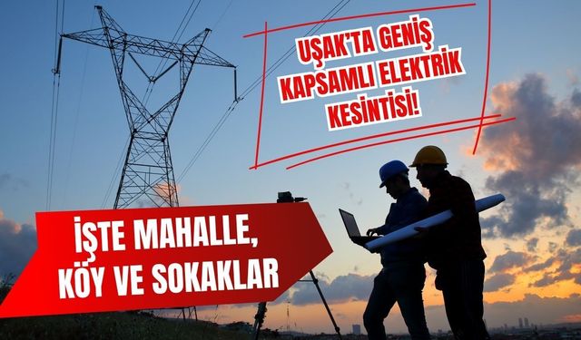 Uşak’ta Geniş Kapsamlı Elektrik Kesintisi! İşte Mahalle, Köy ve Sokaklar