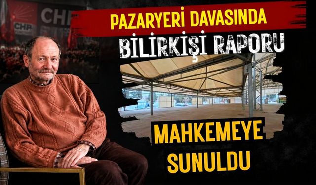 Pazaryeri Davasında Bilirkişi Raporu Mahkemeye Sunuldu