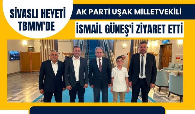 Sivaslı Heyeti TBMM'de AK Parti Uşak Milletvekili İsmail Güneş'i Ziyaret Etti