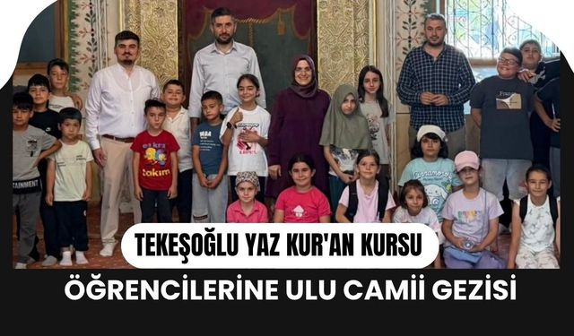 Tekeşoğlu Yaz Kur'an Kursu Öğrencilerine Ulu Camii Gezisi