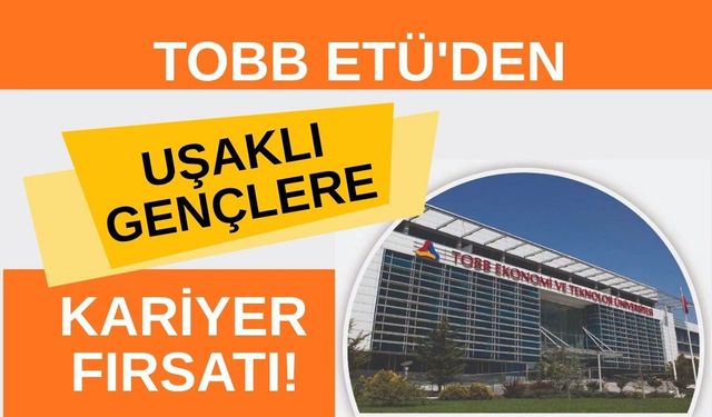 TOBB ETÜ'den Uşaklı Gençlere Kariyer Fırsatı! Mezun Olmadan 1 Yıllık İş Deneyimi İmkanı