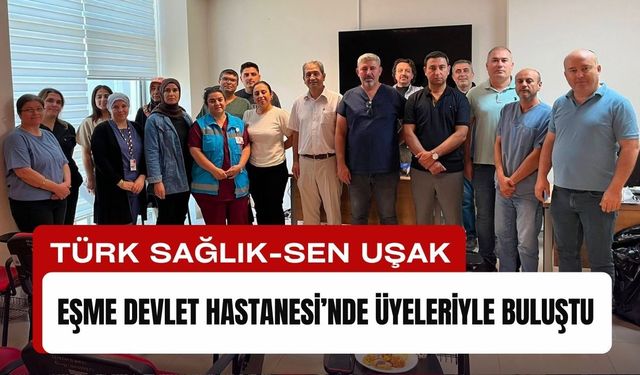 Türk Sağlık-Sen Uşak, Eşme Devlet Hastanesi’nde Üyeleriyle Buluştu