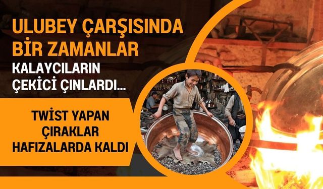Ulubey Çarşısında Bir Zamanlar Kalaycıların Çekici Çınlardı... Twist Yapan Çıraklar Hafızalarda Kaldı