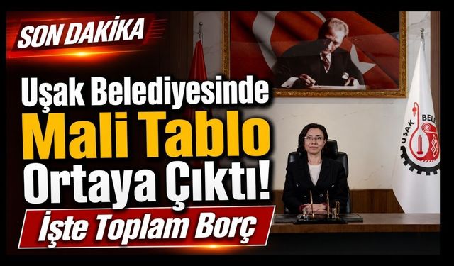 Uşak Belediyesinde Mali Tablo Ortaya Çıktı! İşte Toplam Borç!