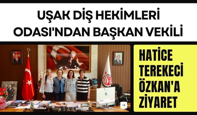 Uşak Diş Hekimleri Odası'ndan Başkan Vekili Hatice Terekeci Özkan'a Ziyaret
