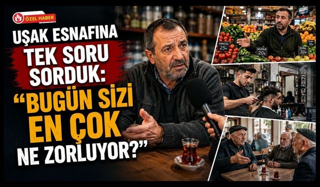 Uşak Esnafına Tek Soru Sorduk: "Bugün Sizi En Çok Ne Zorluyor?"