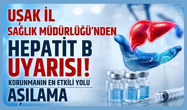 Uşak İl Sağlık Müdürlüğü'nden Hepatit B Uyarısı! Korunmanın En Etkili Yolu Aşılama