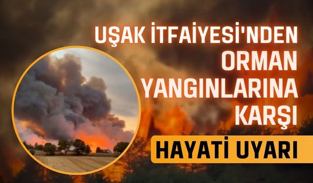 Uşak İtfaiyesi'nden Orman Yangınlarına Karşı Hayati Uyarı