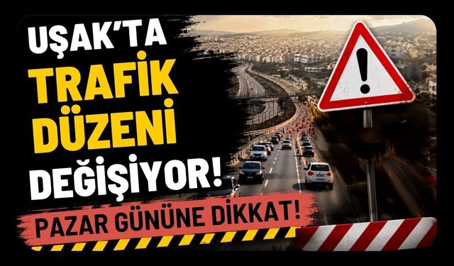Uşak'ta Trafik Düzeni Değişiyor! Pazar Gününe Dikkat!