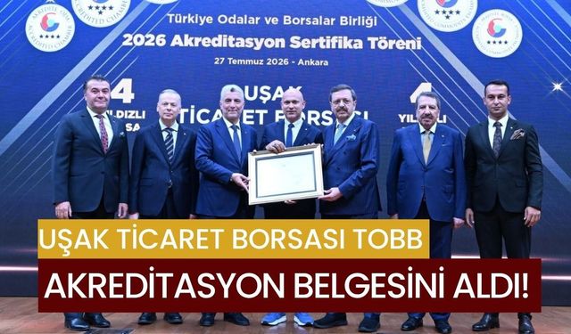 Uşak Ticaret Borsası TOBB Akreditasyon Belgesini Aldı! Hizmet Kalitesi Tescillendi