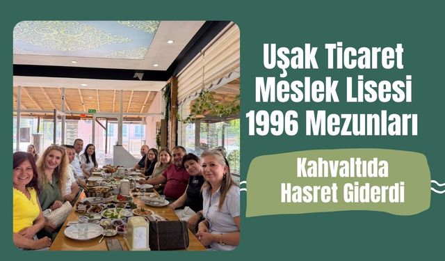Uşak Ticaret Meslek Lisesi 1996 Mezunları Kahvaltıda Hasret Giderdi