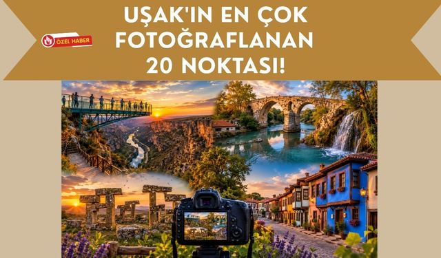 Uşak'ın En Çok Fotoğraflanan 20 Noktası! Doğaseverlerin ve Fotoğraf Tutkunlarının Vazgeçilmez Rotaları