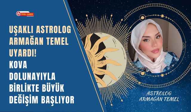 Uşaklı Astrolog Armağan Temel Uyardı! Kova Dolunayıyla Birlikte Büyük Değişim Başlıyor