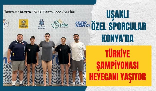 Uşaklı Özel Sporcular Konya'da Türkiye Şampiyonası Heyecanı Yaşıyor