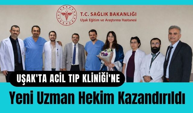 Uşak'ta Acil Tıp Kliniği'ne Yeni Uzman Hekim Kazandırıldı