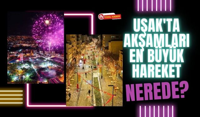 Uşak'ta Akşamları En Büyük Hareket Nerede? Vatandaşın Buluşma Noktaları Değişmiyor