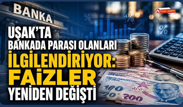 Uşak'ta Bankada Parası Olanlar Faizler Yeniden Değişti