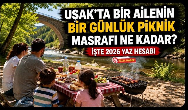 Uşak’ta Bir Ailenin Bir Günlük Piknik Masrafı Ne Kadar? İşte 2026 Yaz Hesabı