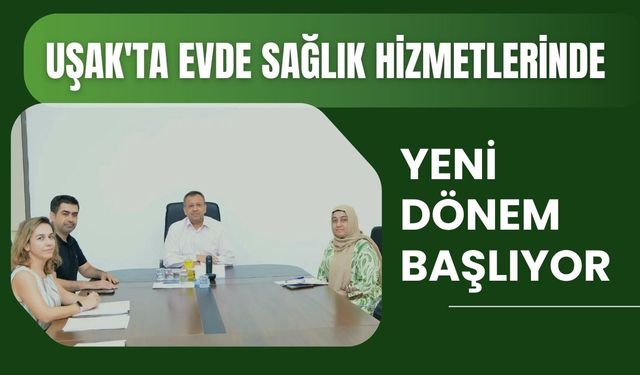 Uşak'ta Evde Sağlık Hizmetlerinde Yeni Dönem Başlıyor