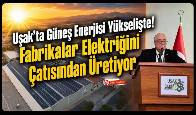 Uşak'ta Güneş Enerjisi Yükselişte! Fabrikalar Elektriğini Çatısından Üretiyor