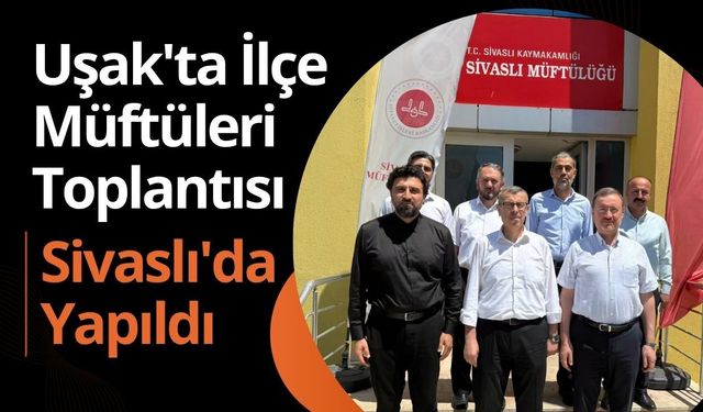 Uşak'ta İlçe Müftüleri Toplantısı Sivaslı'da Yapıldı