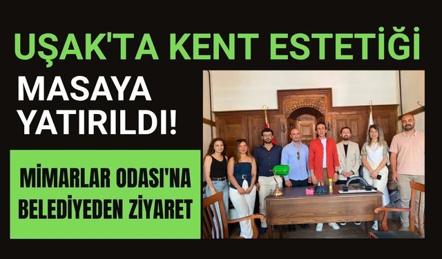 Uşak'ta Kent Estetiği Masaya Yatırıldı! Mimarlar Odası'na Belediyeden Ziyaret
