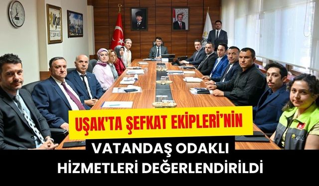 Uşak'ta Şefkat Ekipleri’nin Vatandaş Odaklı Hizmetleri Değerlendirildi
